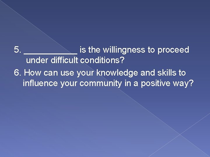 5. ______ is the willingness to proceed under difficult conditions? 6. How can use