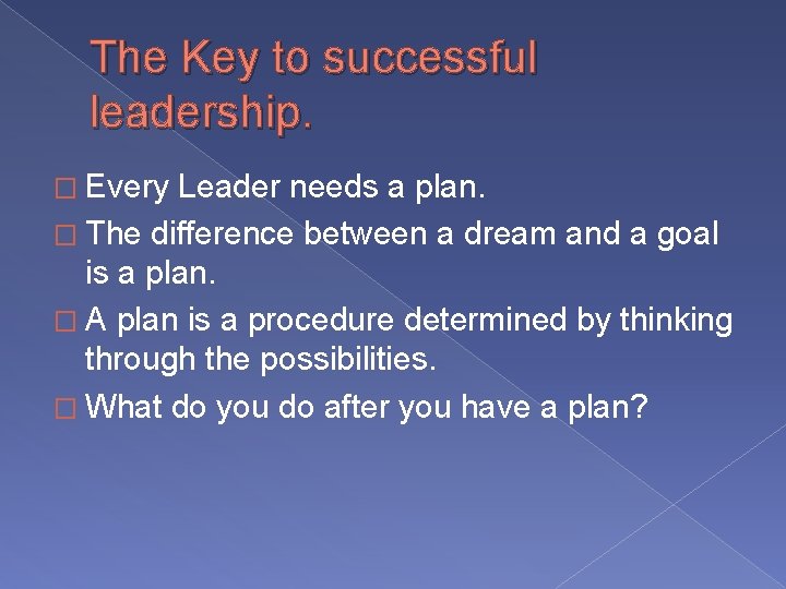 The Key to successful leadership. � Every Leader needs a plan. � The difference