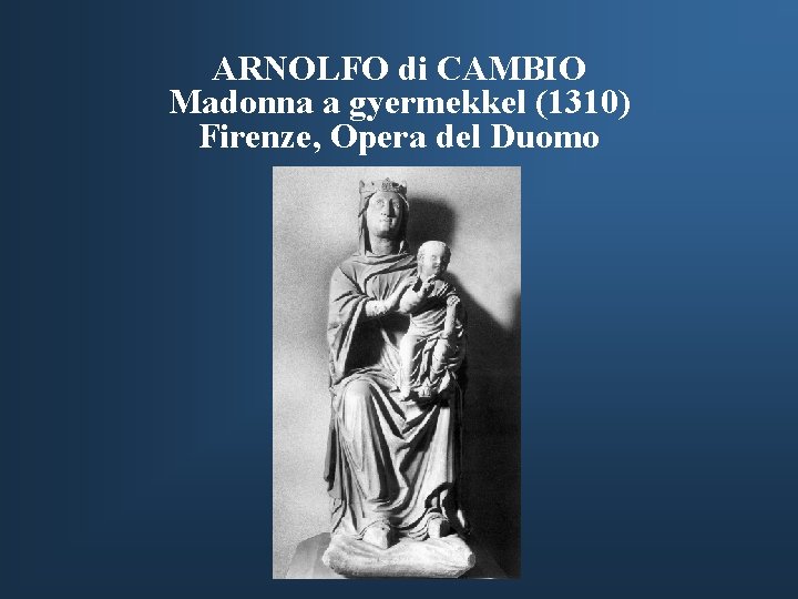ARNOLFO di CAMBIO Madonna a gyermekkel (1310) Firenze, Opera del Duomo 