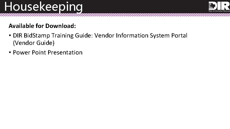 Housekeeping Available for Download: • DIR Bid. Stamp Training Guide: Vendor Information System Portal