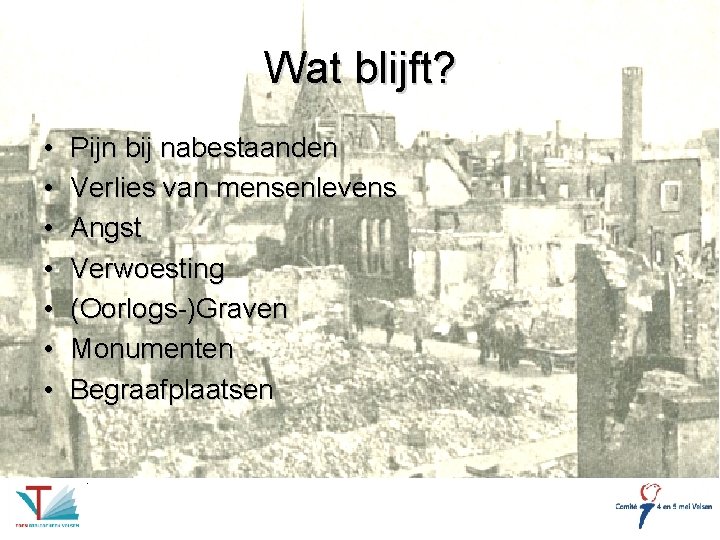 Wat blijft? • • Pijn bij nabestaanden Verlies van mensenlevens Angst Verwoesting (Oorlogs-)Graven Monumenten