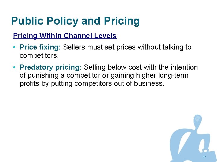 Public Policy and Pricing Within Channel Levels • Price fixing: Sellers must set prices