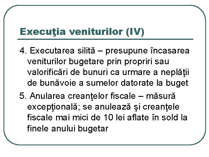 Execuţia veniturilor (IV) 4. Executarea silită – presupune încasarea veniturilor bugetare prin propriri sau
