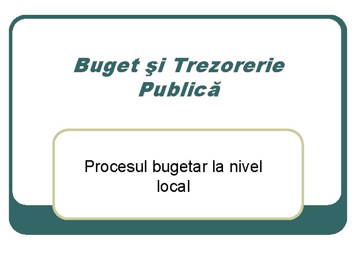 Buget şi Trezorerie Publică Procesul bugetar la nivel local 