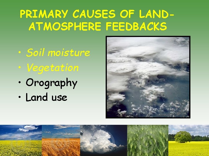 PRIMARY CAUSES OF LANDATMOSPHERE FEEDBACKS • • Soil moisture Vegetation Orography Land use 
