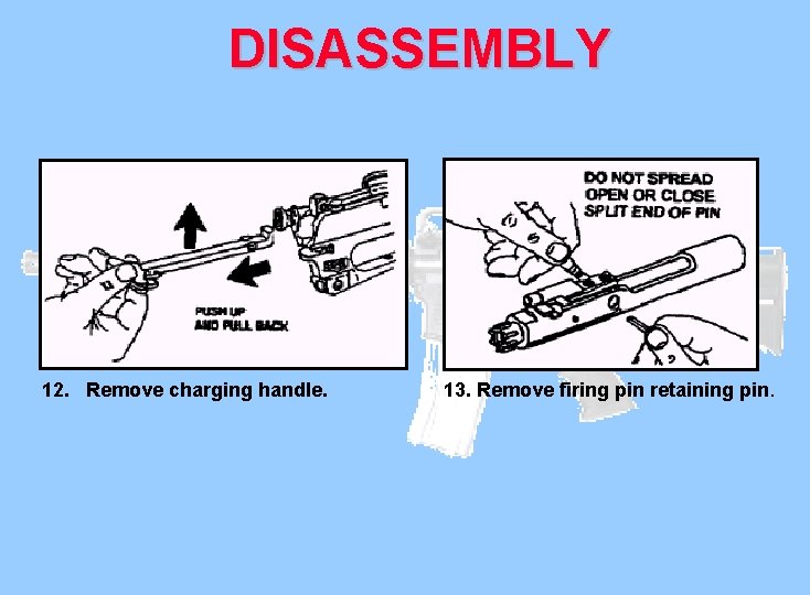 DISASSEMBLY 12. Remove charging handle. 13. Remove firing pin retaining pin. 