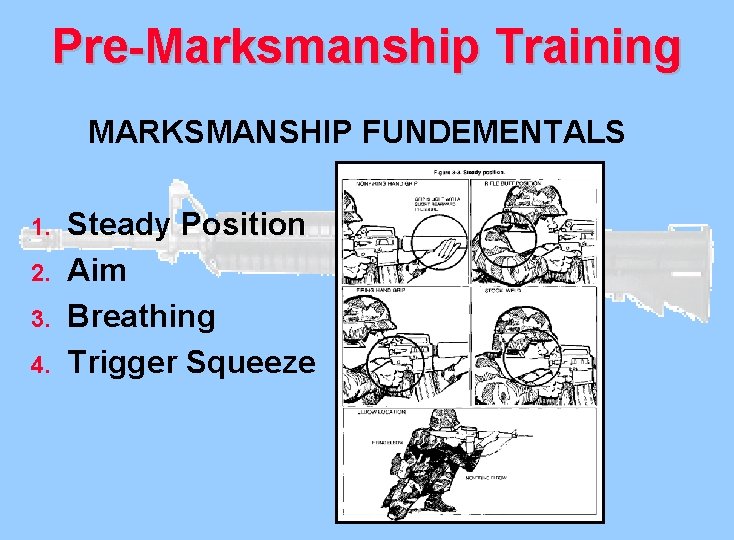 Pre-Marksmanship Training MARKSMANSHIP FUNDEMENTALS 1. 2. 3. 4. Steady Position Aim Breathing Trigger Squeeze