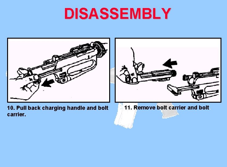 DISASSEMBLY 10. Pull back charging handle and bolt carrier. 11. Remove bolt carrier and