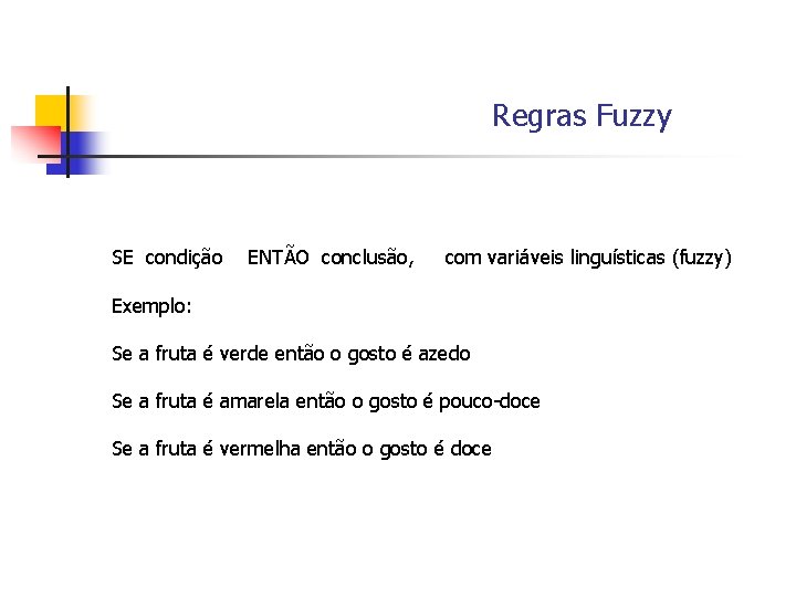 Regras Fuzzy SE condição ENTÃO conclusão, com variáveis linguísticas (fuzzy) Exemplo: Se a fruta