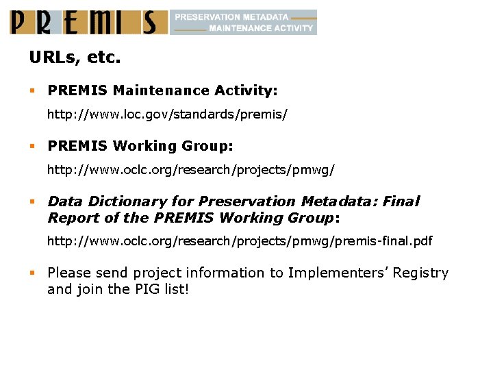 URLs, etc. § PREMIS Maintenance Activity: http: //www. loc. gov/standards/premis/ § PREMIS Working Group: