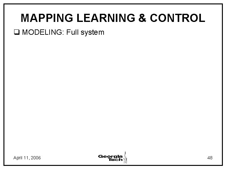 MAPPING LEARNING & CONTROL q MODELING: Full system April 11, 2006 48 