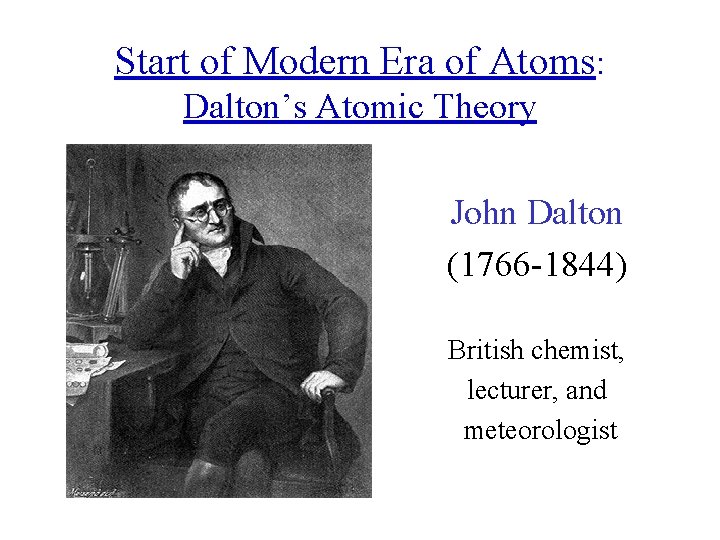 Start of Modern Era of Atoms: Dalton’s Atomic Theory John Dalton (1766 -1844) British