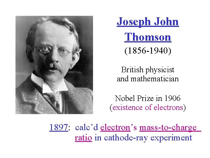 Joseph John Thomson (1856 -1940) British physicist and mathematician Nobel Prize in 1906 (existence