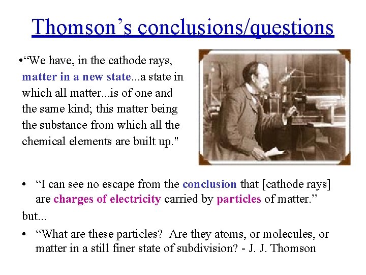 Thomson’s conclusions/questions • “We have, in the cathode rays, matter in a new state.