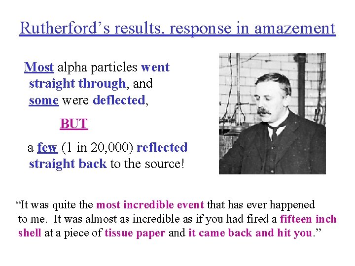 Rutherford’s results, response in amazement Most alpha particles went straight through, and some were