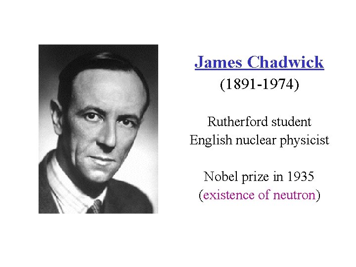 James Chadwick (1891 -1974) Rutherford student English nuclear physicist Nobel prize in 1935 (existence