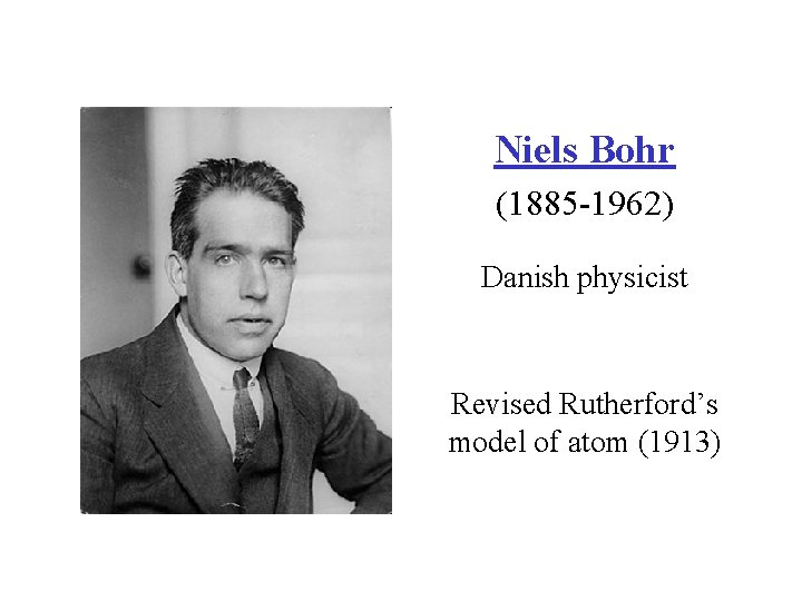 Niels Bohr (1885 -1962) Danish physicist Revised Rutherford’s model of atom (1913) 