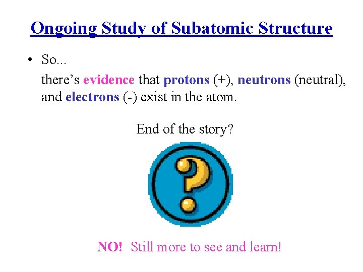 Ongoing Study of Subatomic Structure • So. . . there’s evidence that protons (+),