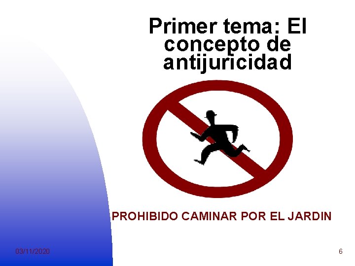 Primer tema: El concepto de antijuricidad PROHIBIDO CAMINAR POR EL JARDIN 03/11/2020 6 