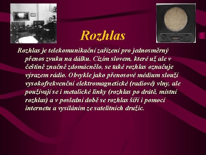 Rozhlas je telekomunikační zařízení pro jednosměrný přenos zvuku na dálku. Cizím slovem, které už