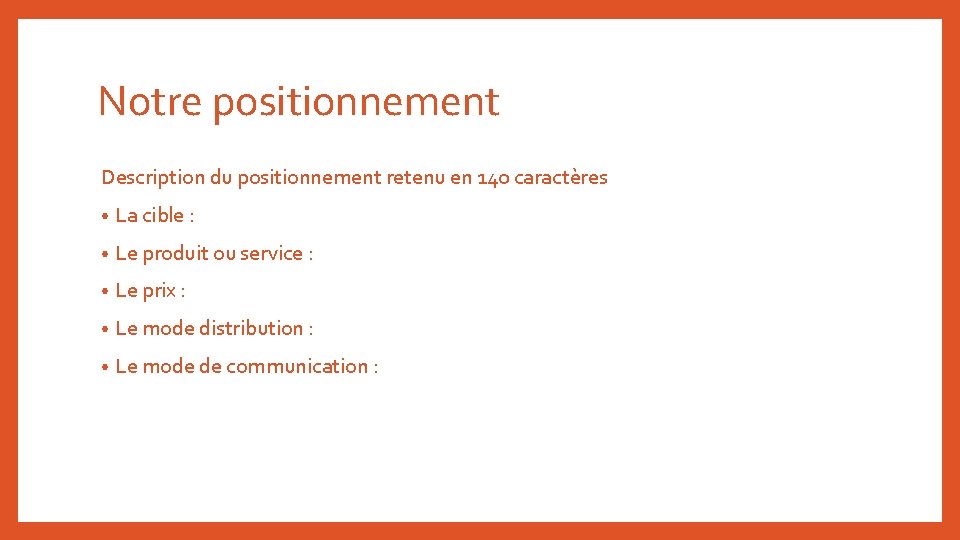 Notre positionnement Description du positionnement retenu en 140 caractères • La cible : •