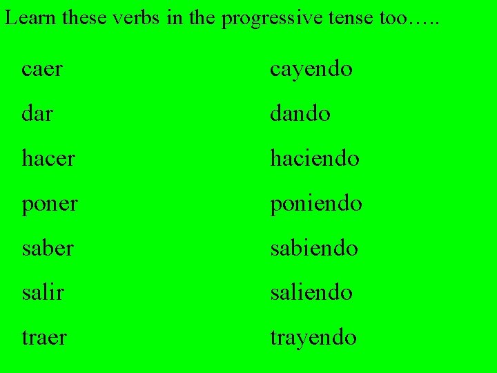 Learn these verbs in the progressive tense too…. . caer cayendo dar dando hacer