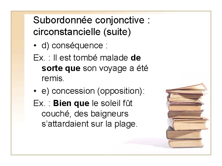 Subordonnée conjonctive : circonstancielle (suite) • d) conséquence : Ex. : Il est tombé