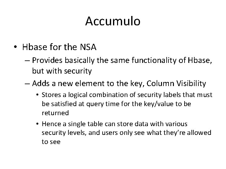 Accumulo • Hbase for the NSA – Provides basically the same functionality of Hbase, Accumulo • Hbase for the NSA – Provides basically the same functionality of Hbase,