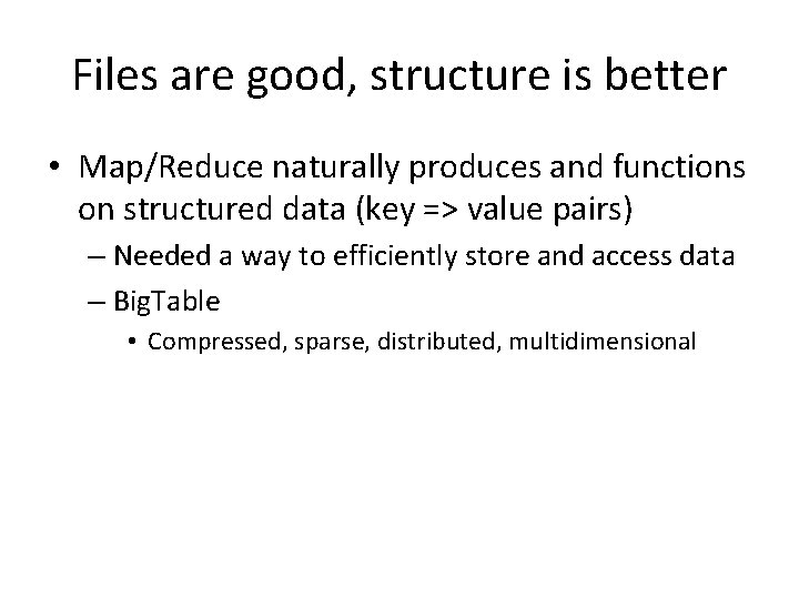 Files are good, structure is better • Map/Reduce naturally produces and functions on structured