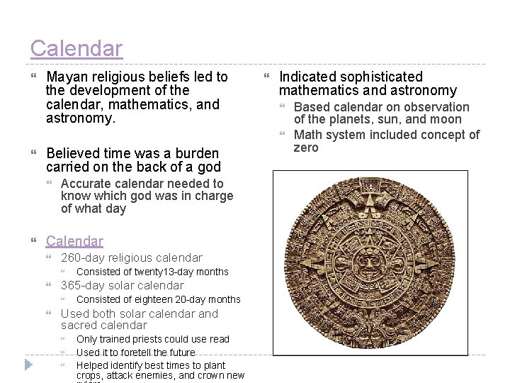 Calendar Mayan religious beliefs led to the development of the calendar, mathematics, and astronomy.