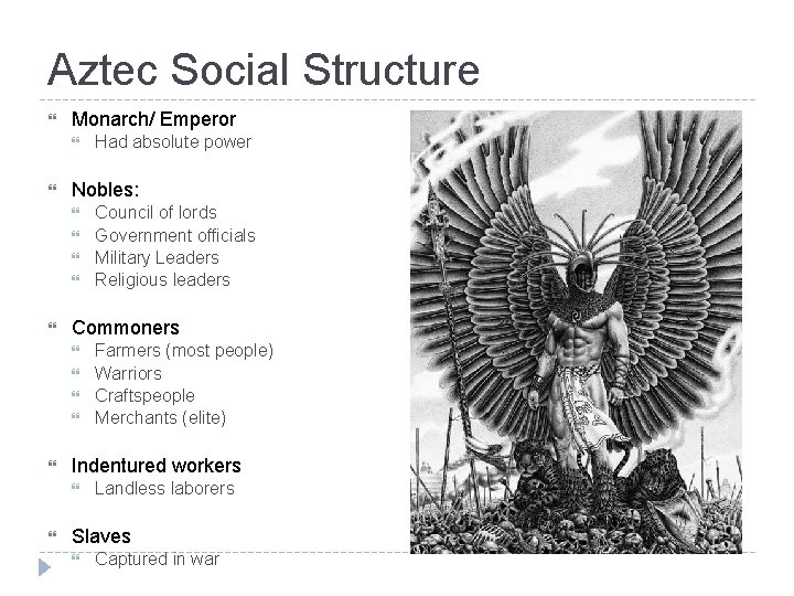 Aztec Social Structure Monarch/ Emperor Nobles: Farmers (most people) Warriors Craftspeople Merchants (elite) Indentured