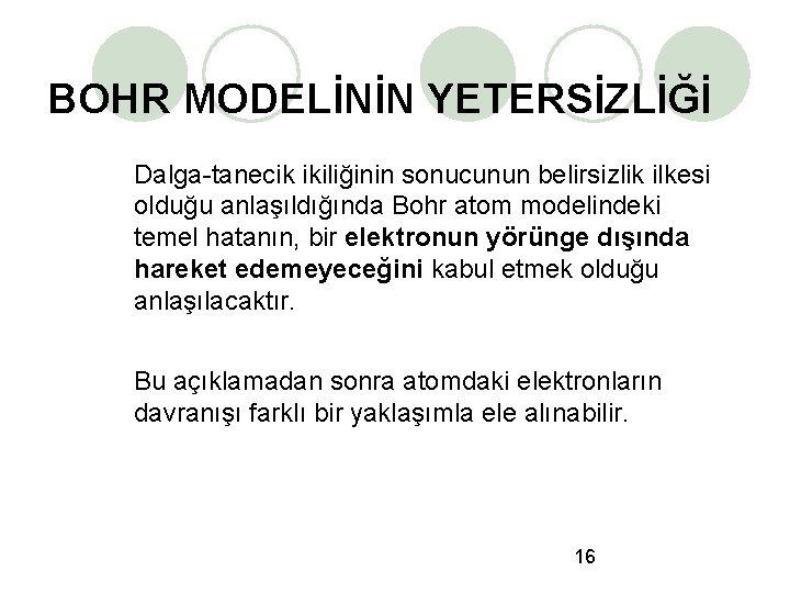 BOHR MODELİNİN YETERSİZLİĞİ Dalga-tanecik ikiliğinin sonucunun belirsizlik ilkesi olduğu anlaşıldığında Bohr atom modelindeki temel