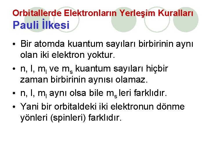 Orbitallerde Elektronların Yerleşim Kuralları Pauli İlkesi • Bir atomda kuantum sayıları birbirinin aynı olan