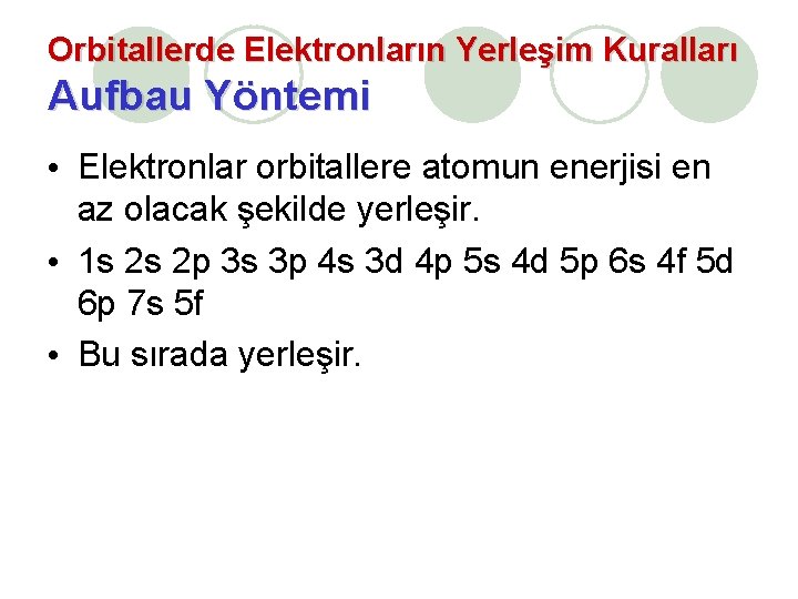 Orbitallerde Elektronların Yerleşim Kuralları Aufbau Yöntemi • Elektronlar orbitallere atomun enerjisi en az olacak