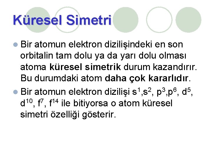 Küresel Simetri Bir atomun elektron dizilişindeki en son orbitalin tam dolu ya da yarı