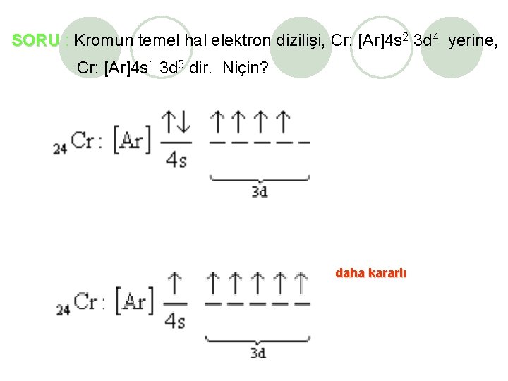 SORU : Kromun temel hal elektron dizilişi, Cr: [Ar]4 s 2 3 d 4