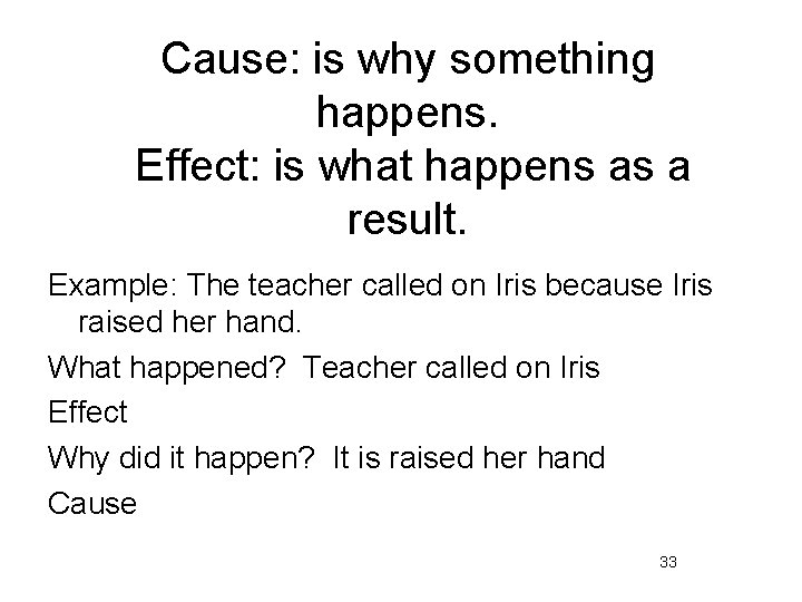 Cause: is why something happens. Effect: is what happens as a result. Example: The