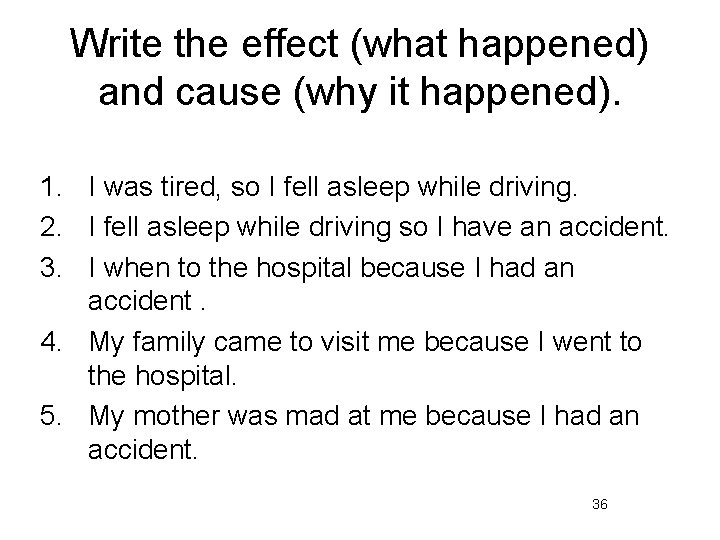 Write the effect (what happened) and cause (why it happened). 1. I was tired,