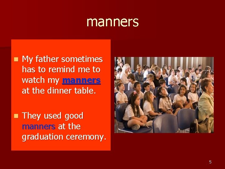 manners n My father sometimes has to remind me to watch my manners at