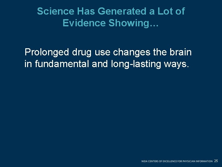 Science Has Generated a Lot of Evidence Showing… Prolonged drug use changes the brain Science Has Generated a Lot of Evidence Showing… Prolonged drug use changes the brain