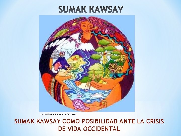 http: //asambleablog. wordpress. com/category/sumak-kawsay/ SUMAK KAWSAY COMO POSIBILIDAD ANTE LA CRISIS DE VIDA OCCIDENTAL