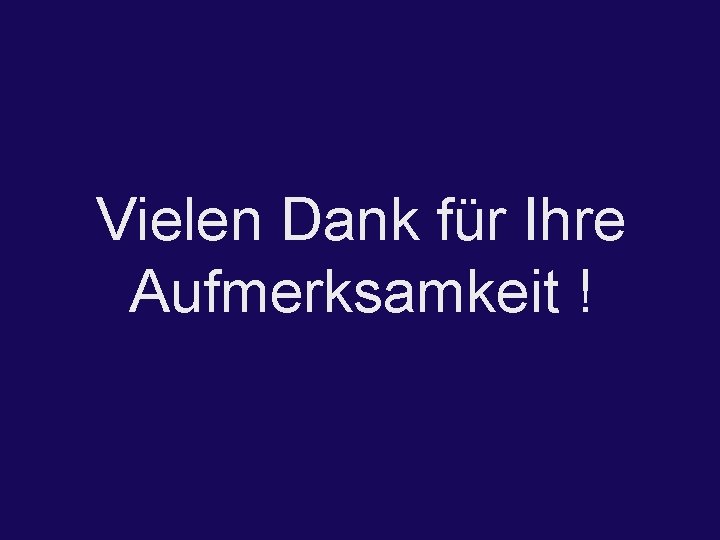 Vielen Dank für Ihre Aufmerksamkeit ! 