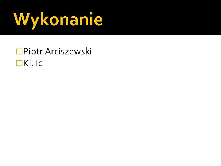 Wykonanie �Piotr Arciszewski �Kl. Ic 