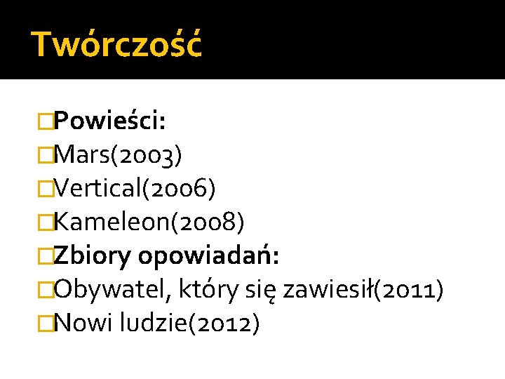 Twórczość �Powieści: �Mars(2003) �Vertical(2006) �Kameleon(2008) �Zbiory opowiadań: �Obywatel, który się zawiesił(2011) �Nowi ludzie(2012) 