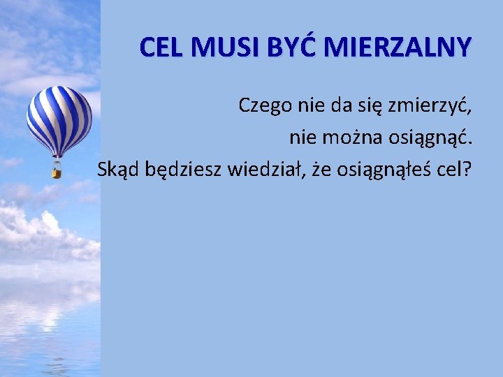  CEL MUSI BYĆ MIERZALNY Czego nie da się zmierzyć, nie można osiągnąć. Skąd