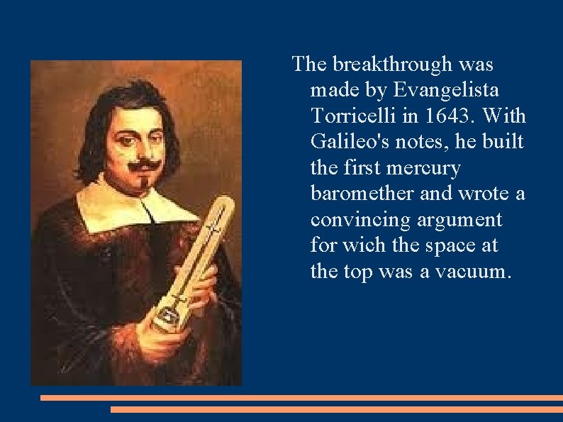 The breakthrough was made by Evangelista Torricelli in 1643. With Galileo's notes, he built