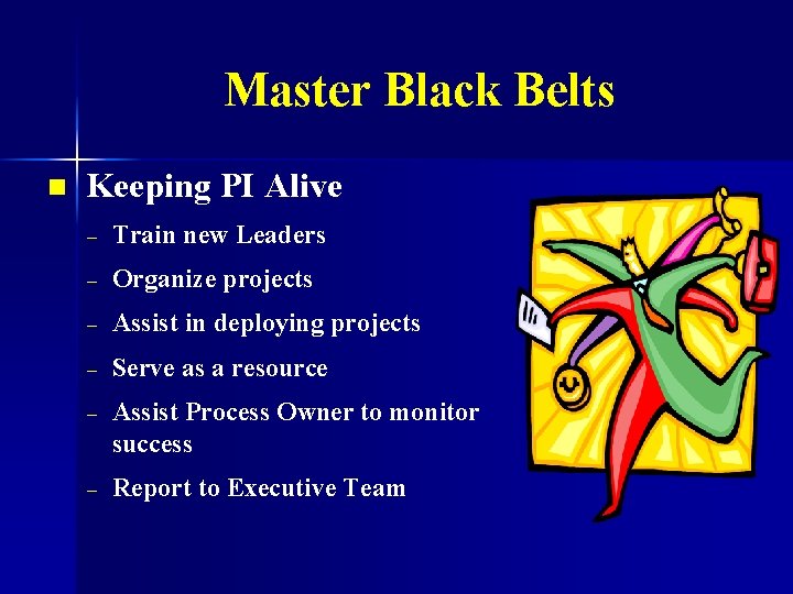 Master Black Belts n Keeping PI Alive – Train new Leaders – Organize projects