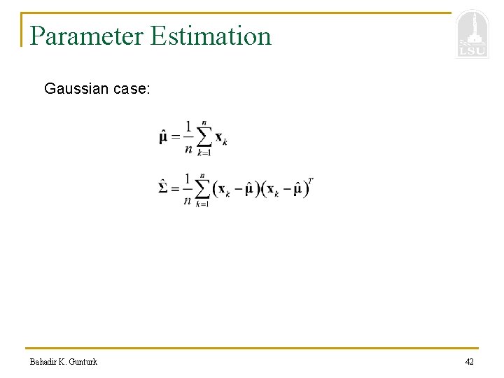 Parameter Estimation Gaussian case: Bahadir K. Gunturk 42 