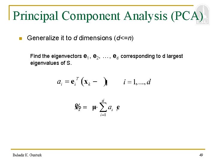 Principal Component Analysis (PCA) n Generalize it to d dimensions (d<=n) Find the eigenvectors