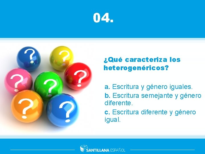 04. ¿Qué caracteriza los heterogenéricos? a. Escritura y género iguales. b. Escritura semejante y